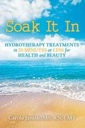 Soak it in: Hydrotherapy Treatments in 20 Minutes or Less for Health and Beauty (en Inglés)
