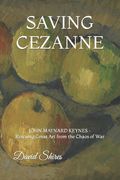 Saving Cezanne: JOHN MAYNARD KEYNES Rescuing Great Art from the Chaos of War
