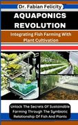 Aquaponics Revolution: Integrating Fish Farming With Plant Cultivation: Unlock The Secrets Of Sustainable Farming Through The Symbiotic Relat (en Inglés)