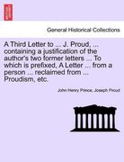 a third letter to ... j. proud, ... containing a justification of the author's two former letters ... to which is prefixed, a letter ... from a pers (en Inglés)