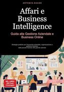 Affari e Business Intelligence: Guida Alla Gestione Aziendale e Business Online: Strategie Pratiche per L'economia Aziendale, Organizzazione e. Impresa Alla Grande Azienda (in Italian)