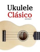Ukulele Clásico: Piezas Fáciles de Bach, Mozart, Beethoven y Otros Compositores (en Partitura y Tablatura) - 9781475224856