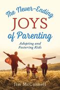 The Never-Ending Joys of Parenting: Adopting and Fostering Kids (en Inglés)