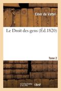 Le Droit Des Gens. Tome 2: Principes de la Loi Naturelle Appliqués À La Conduite Et Aux Affaires Des Nations Et Des Souverains (in French)