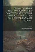 Remarques D'un Seigneur Polonois [le Comte Poniatowski] sur L'histoire de Charles Xii, roi de Suède, par m. De Voltaire. (en Francés)