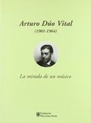 Arturo dúo Vital (1901-1964): La Mirada de un Músico: [Fundación Marcelino Botín], del 25 de Abril al 27 de Mayo de 2001
