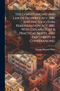 The Conveyancing and law of Property Act, 1881, and the Solicitors Remuneration Act, 1881, With Explanatory & Practical Notes, and Precedents in Conveyancing (en Inglés)