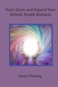 Start, Grow, and Expand Your Holistic Health Business (en Inglés)