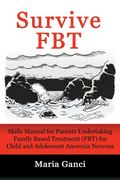 Survive Fbt: Skills Manual for Parents Undertaking Family Based Treatment (Fbt) for Child and Adolescent Anorexia Nervosa 