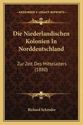 Die Niederlandischen Kolonien In Norddeutschland: Zur Zeit Des Mittelalters (1880) (en Alemán)