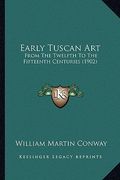 early tuscan art: from the twelfth to the fifteenth centuries (1902) (en Inglés)