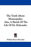 the truth about homeopathy: also, a sketch of the life of dr. holcombe (en Inglés)