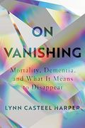 On Vanishing: Mortality, Dementia, and What it Means to Disappear (en Inglés)