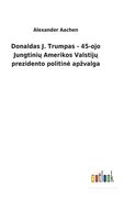 Donaldas J. Trumpas - 45-ojo Jungtini Amerikos Valstij prezidento politine apzvalga (en Lituano)