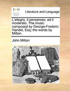 L'allegro, il Penseroso, ed il Moderato. The Music Composed by George-Frederic Handel, Esq; The Words by Milton. (en Inglés)
