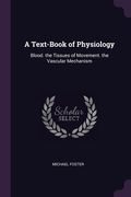A Text-Book of Physiology: Blood. the Tissues of Movement. the Vascular Mechanism (en Inglés)