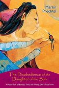 The Disobedience of the Daughter of the Sun: A Mayan Tale of Ecstasy, Time, and Finding One's True Form 