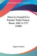 Pierre Le Grand Et Le Premier Traite Franco-Russe, 1682 A 1717 (1908) (en Francés)