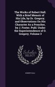 The Works of Robert Hall. With a Brief Memoir of His Life, by Dr. Gregory; and Observations On His Character As a Preacher, by J. Foster. Publ. Under (en Inglés)
