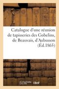 Catalogue d'Une Réunion de Tapisseries Des Gobelins, de Beauvais, d'Aubusson (en Francés)