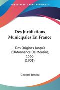 Des Juridictions Municipales En France: Des Origines Jusqu'a L'Ordonnance De Moulins, 1566 (1901) (en Francés)