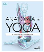 Anatomía del yoga. Un estudio fisiológico postura a postura