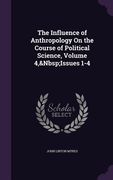 The Influence of Anthropology On the Course of Political Science, Volume 4, Issues 1-4 (en Inglés)