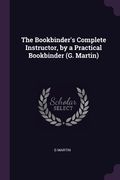 The Bookbinder's Complete Instructor, by a Practical Bookbinder (G. Martin) (en Inglés)