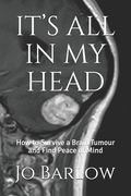 It's All in My Head: How to Survive a Brain Tumour and Find Peace of Mind (en Inglés)