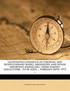 illustrated catalogue of colonial and revolutionary books, broadsides and other important americana: from various collections: to be sold ... february (en Inglés)