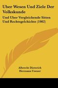 Uber Wesen Und Ziele Der Volkskunde: Und Uber Vergleichende Sitten Und Rechtsgelchichte (1902) (en Alemán)