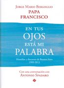 En tus Ojos Esta mi Palabra. Homilias y: Homilías y Discursos de Buenos Aires (1999-2013)