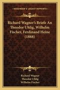Richard Wagner's Briefe An Theodor Uhlig, Wilhelm Fischer, Ferdinand Heine (1888) (en Alemán)