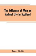 The Influence of Man on Animal Life in Scotland: Study in Faunal Evolution (en Inglés)