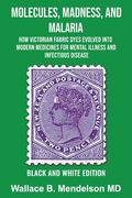 Molecules, Madness, and Malaria: How Victorian Fabric Dyes Evolved into Modern Medicines for Mental Illness and Infectious disease (Black and White Ed (en Inglés)