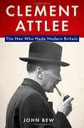 Clement Attlee: The Man Who Made Modern Britain (en Inglés)