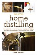 Joy of Home Distilling: The Ultimate Guide to Making Your Own Vodka, Whiskey, Rum, Brandy, Moonshine, and More (The Joy of Series)