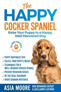 The Happy Cocker Spaniel: Raise Your Puppy to a Happy, Well-Mannered Dog (en Inglés)