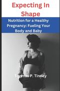 Expecting In Shape: Nutrition for a Healthy Pregnancy Fueling Your Body and Baby (en Inglés)