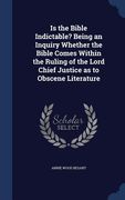 Is the Bible Indictable? Being an Inquiry Whether the Bible Comes Within the Ruling of the Lord Chief Justice as to Obscene Literature (en Inglés)