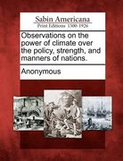 observations on the power of climate over the policy, strength, and manners of nations. (en Inglés)
