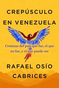 Crepúsculo en Venezuela. Crónicas del país que fue, el que no fue, y el que puede ser (en Inglés)