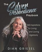 The Silver Disobedience Playbook: 365 Inspirations for Living and Loving Agelessly (en Inglés)