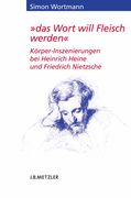 Das Wort Will Fleisch Werden: Körper-Inszenierungen Bei Heinrich Heine Und Friedrich Nietzsche (en Alemán)