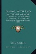 diving, with and without armor: containing the submarine exploits of j. b. green, the celebrated submarine diver (1859) (en Inglés)