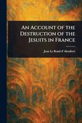 An Account of the Destruction of the Jesuits in France (en Inglés)