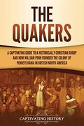 The Quakers: A Captivating Guide to a Historically Christian Group and how William Penn Founded the Colony of Pennsylvania in British North America 