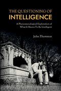 The Questioning of Intelligence: A Phenomenological Exploration of What It Means To Be Intelligent (en Inglés)