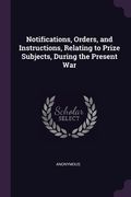 Notifications, Orders, and Instructions, Relating to Prize Subjects, During the Present War (en Inglés)