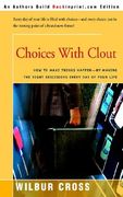 choices with clout: how to make things happen by making the right descisions every day of your life